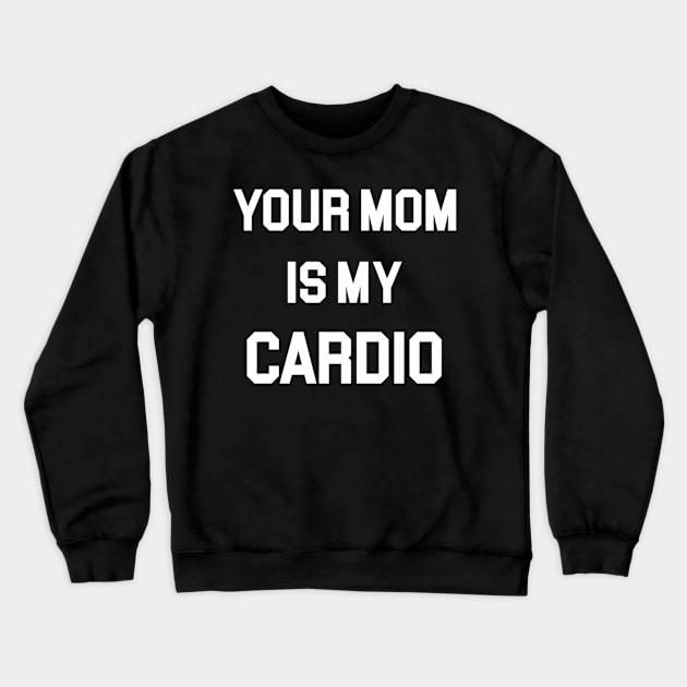 Your Mom Is My Cardio Crewneck Sweatshirt by klei-nhanss